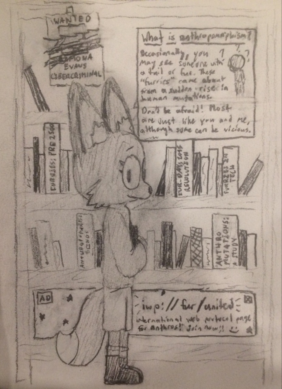 a pencil drawing of a female anthropomorphic red fox, holding a book to her chest and smiling at the viewer. to her left is a bookshelf containing several books, some of which on anthropomorphic beings and how they arrived in this timeline. an informational poster is visible on the right side of the bookshelf, explaining what anthros are and ensuring the general public that they are mostly harmless. on the left of the bookshelf is a wanted poster which looks like it has been scratched to shreds. although it is ripped you can make out that the wanted poster is for Ramona Evans herself. on the bottom shelf is an advertisement for an online group of anthros looking for new members.